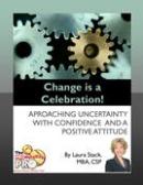 Change is a Celebration - Approaching Uncertainty with Confidence and a Positive Attitude by Laura Stack