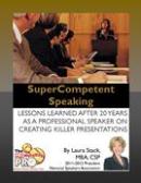 SuperCompetent Speaking - Lessons Learned After 20 Years as a Professional Speaker Creating Killer Presentations by Laura Stack